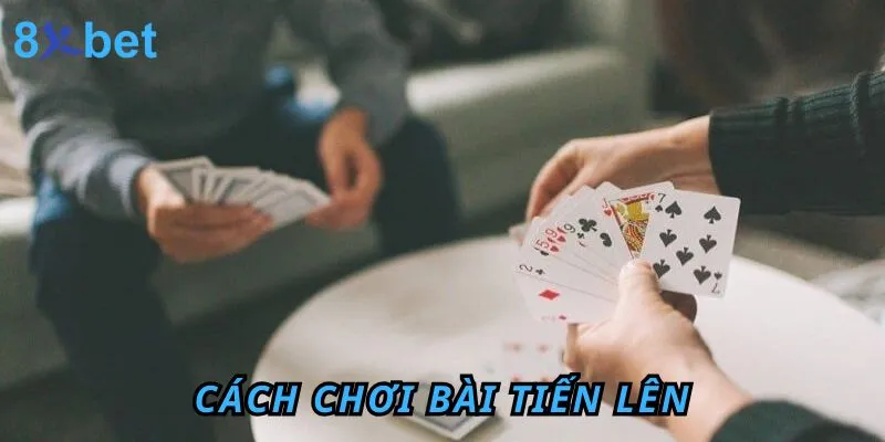 Cách chơi bài tiến lên trên 8XBET – Hướng dẫn chi tiết và mẹo thắng lớn Cách chơi bài tiến lên
