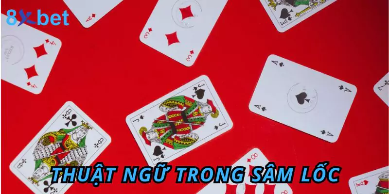 Luật Chơi Sâm Lốc Và Mẹo Nhỏ Giúp Thắng Lớn Cùng 8xbet Những thuật ngữ phổ biến trong luật chơi sâm lốc