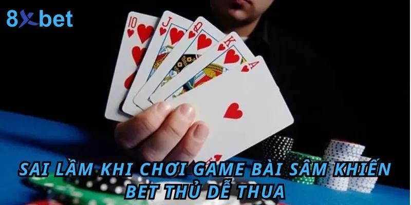 Cách Chơi Bài Sâm 10 Cây Đơn Giản Tại 8xbet Những sai lầm bet thủ có thể mắc phải khi tham gia game bài sâm 10 cây