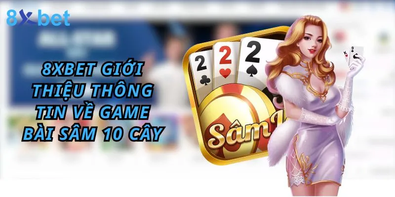 Cách Chơi Bài Sâm 10 Cây Đơn Giản Tại 8xbet 8Xbet giới thiệu thông tin về game bài sâm 10 cây